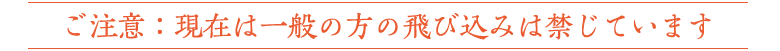 ご注意：現在は一般の方の飛び込みは禁じています